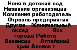 Няня в детский сад › Название организации ­ Компания-работодатель › Отрасль предприятия ­ Другое › Минимальный оклад ­ 15 000 - Все города Работа » Вакансии   . Алтайский край,Алейск г.